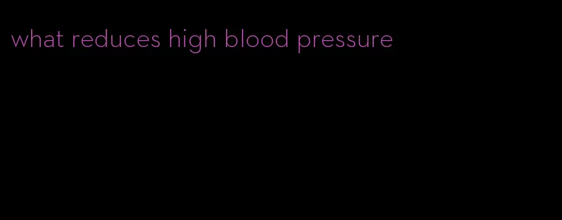 what reduces high blood pressure