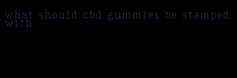 what should cbd gummies be stamped with