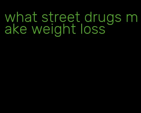what street drugs make weight loss
