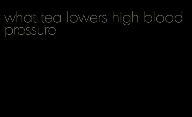 what tea lowers high blood pressure