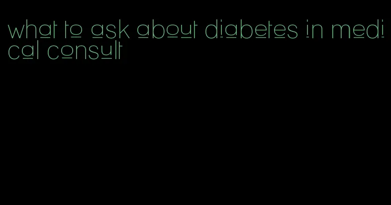 what to ask about diabetes in medical consult