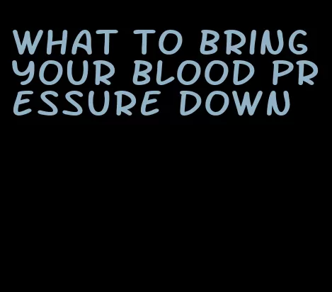 what to bring your blood pressure down