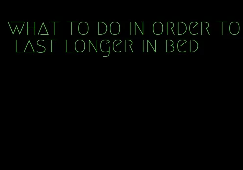 what to do in order to last longer in bed