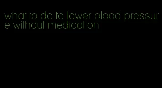 what to do to lower blood pressure without medication