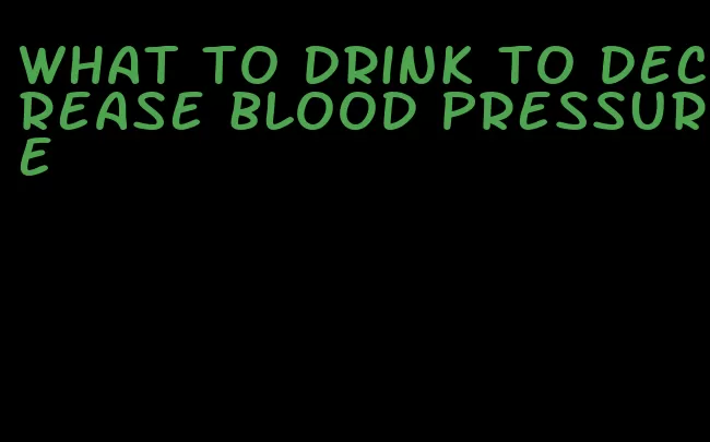what to drink to decrease blood pressure