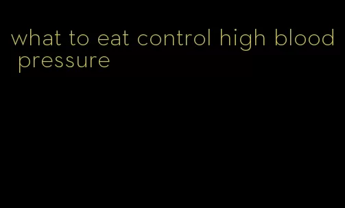 what to eat control high blood pressure
