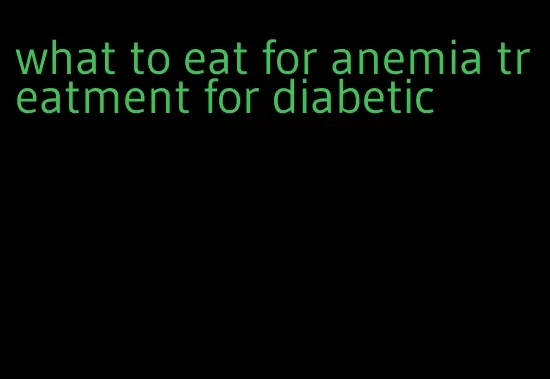 what to eat for anemia treatment for diabetic