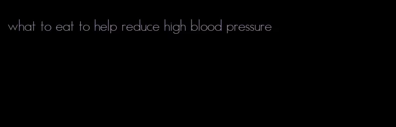 what to eat to help reduce high blood pressure