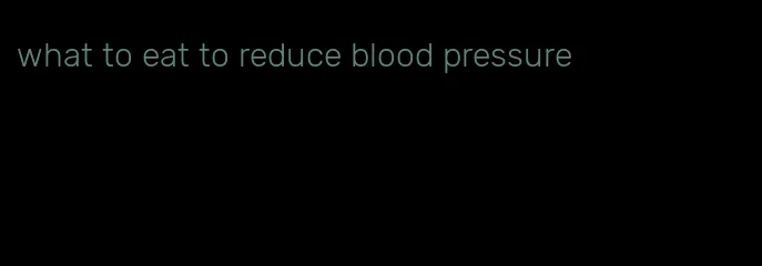what to eat to reduce blood pressure