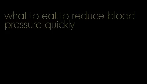 what to eat to reduce blood pressure quickly