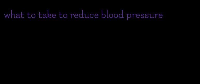 what to take to reduce blood pressure