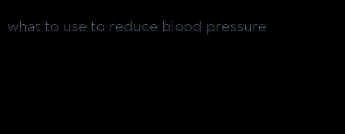 what to use to reduce blood pressure