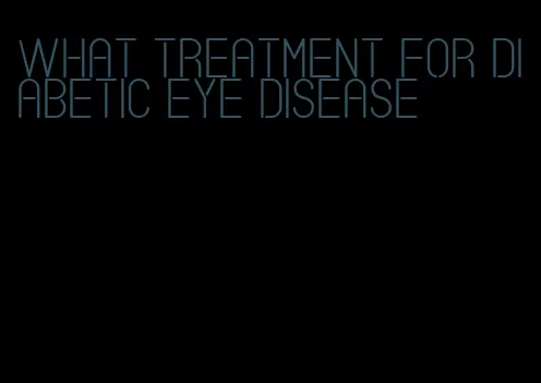 what treatment for diabetic eye disease