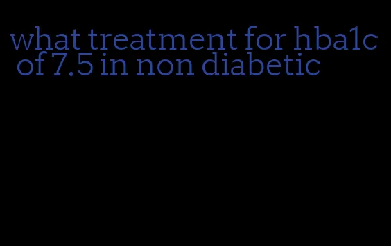 what treatment for hba1c of 7.5 in non diabetic
