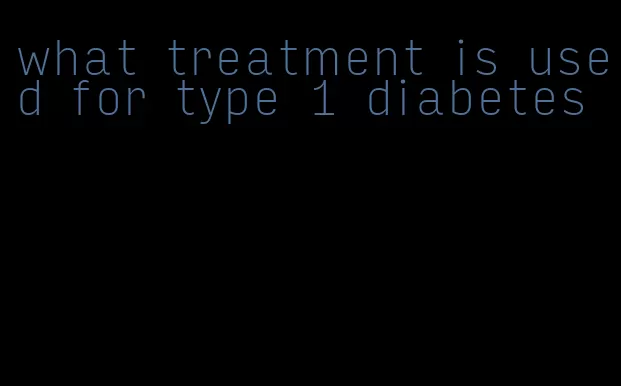 what treatment is used for type 1 diabetes
