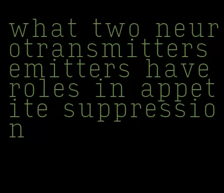 what two neurotransmitters emitters have roles in appetite suppression