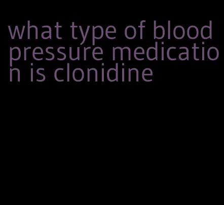 what type of blood pressure medication is clonidine