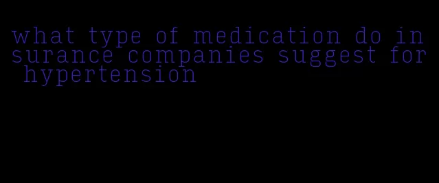 what type of medication do insurance companies suggest for hypertension