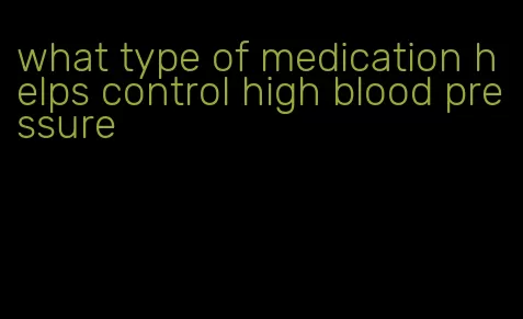 what type of medication helps control high blood pressure