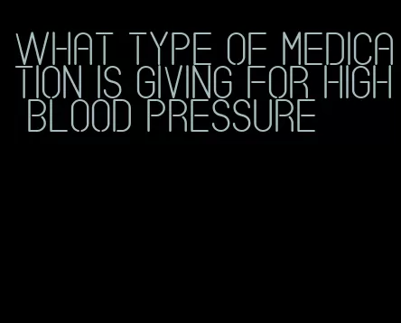 what type of medication is giving for high blood pressure