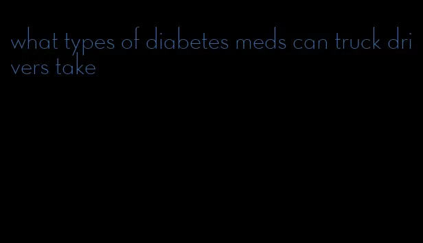 what types of diabetes meds can truck drivers take