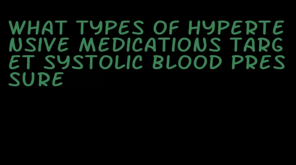 what types of hypertensive medications target systolic blood pressure