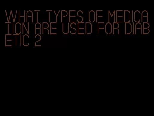 what types of medication are used for diabetic 2