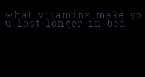 what vitamins make you last longer in bed