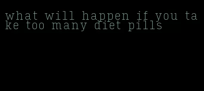 what will happen if you take too many diet pills