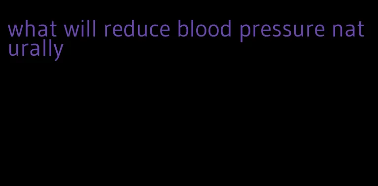 what will reduce blood pressure naturally