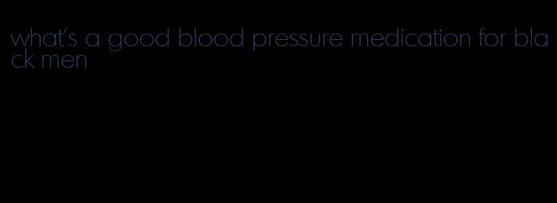 what's a good blood pressure medication for black men