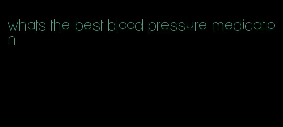 whats the best blood pressure medication