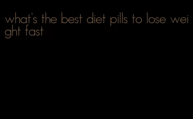 what's the best diet pills to lose weight fast