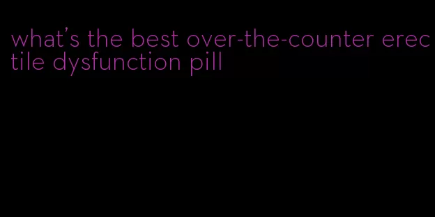 what's the best over-the-counter erectile dysfunction pill