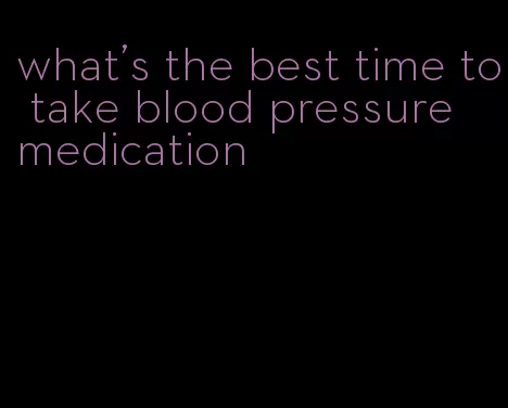 what's the best time to take blood pressure medication