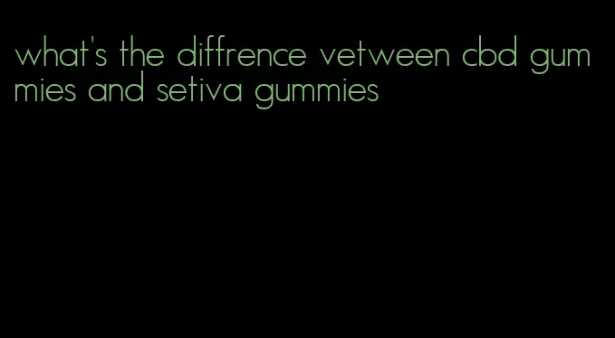 what's the diffrence vetween cbd gummies and setiva gummies