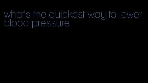 what's the quickest way to lower blood pressure