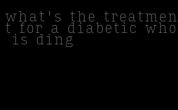what's the treatment for a diabetic who is ding