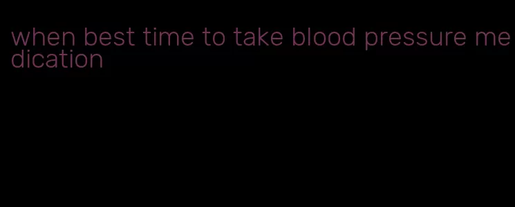 when best time to take blood pressure medication