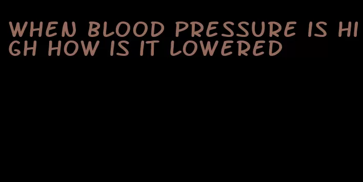 when blood pressure is high how is it lowered