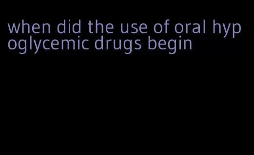 when did the use of oral hypoglycemic drugs begin