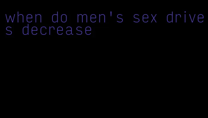 when do men's sex drives decrease