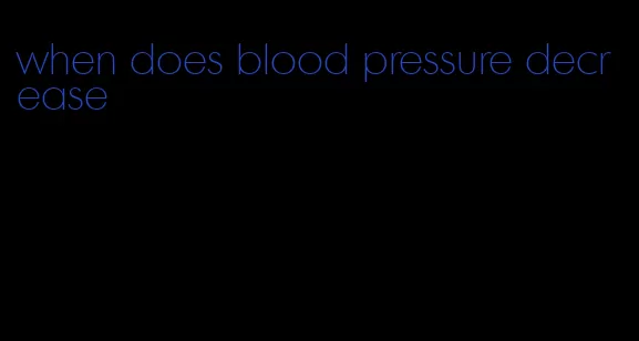 when does blood pressure decrease