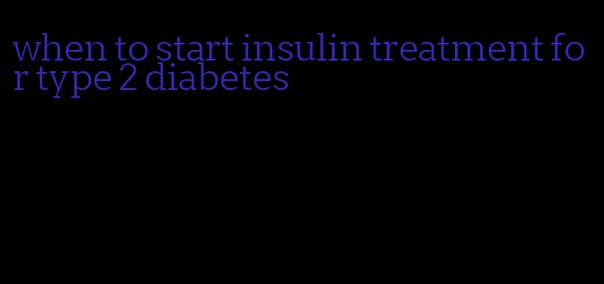 when to start insulin treatment for type 2 diabetes