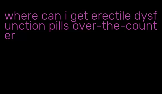 where can i get erectile dysfunction pills over-the-counter