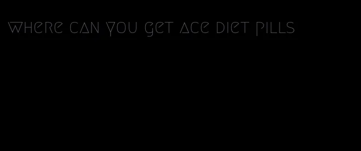 where can you get ace diet pills