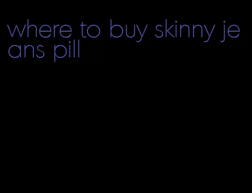 where to buy skinny jeans pill