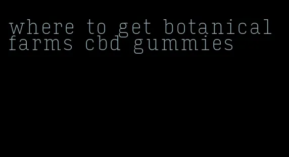 where to get botanical farms cbd gummies