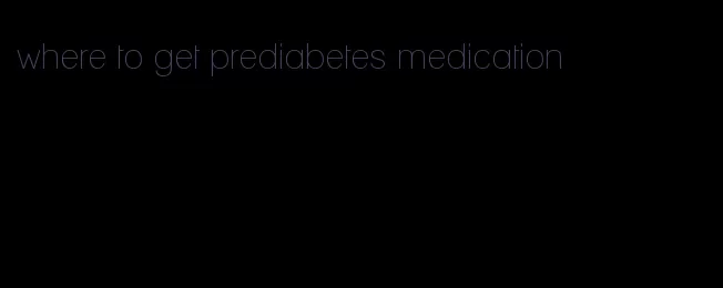 where to get prediabetes medication