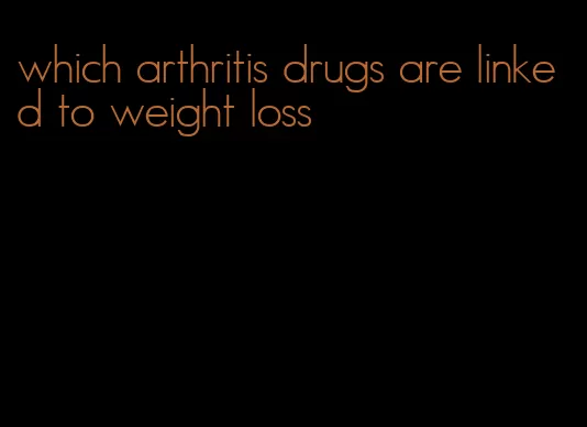 which arthritis drugs are linked to weight loss